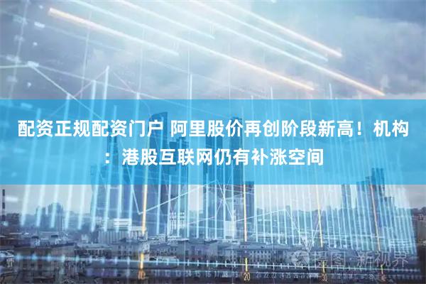 配资正规配资门户 阿里股价再创阶段新高！机构：港股互联网仍有补涨空间