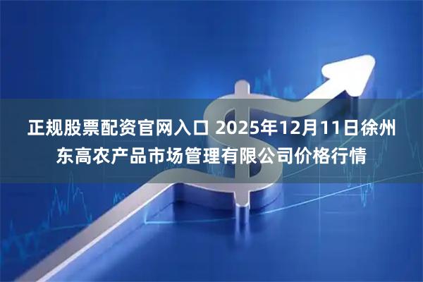 正规股票配资官网入口 2025年12月11日徐州东高农产品市场管理有限公司价格行情