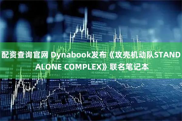 配资查询官网 Dynabook发布《攻壳机动队STAND ALONE COMPLEX》联名笔记本