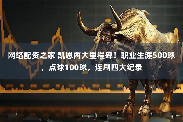 网络配资之家 凯恩两大里程碑！职业生涯500球，点球100球，连刷四大纪录