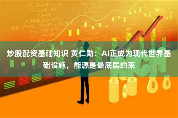 炒股配资基础知识 黄仁勋：AI正成为现代世界基础设施，能源是最底层约束
