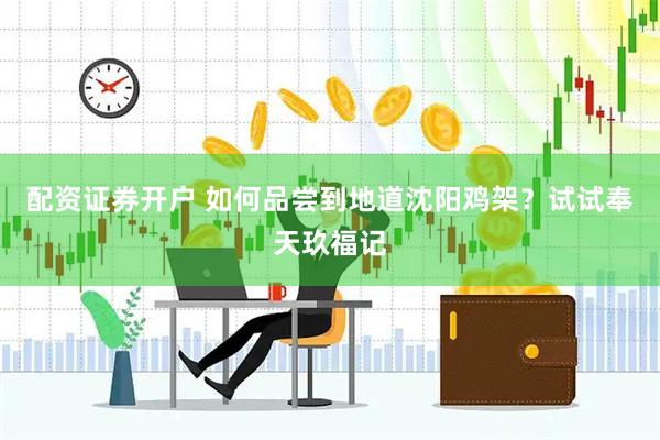配资证券开户 如何品尝到地道沈阳鸡架？试试奉天玖福记